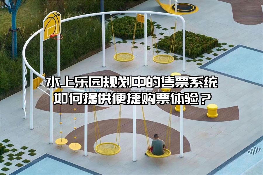 水上樂園規劃中的售票系統如何提供便捷購票體驗？