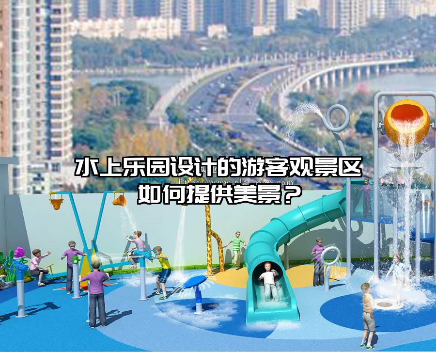 水上樂(lè)園設(shè)計(jì)的游客觀景區(qū)如何提供美景？