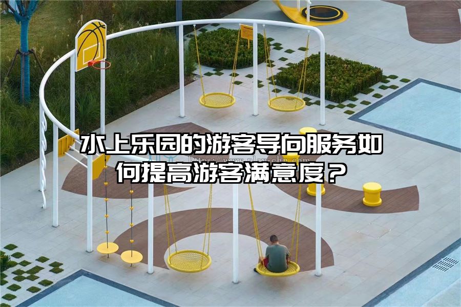 水上樂(lè)園的游客導(dǎo)向服務(wù)如何提高游客滿意度？