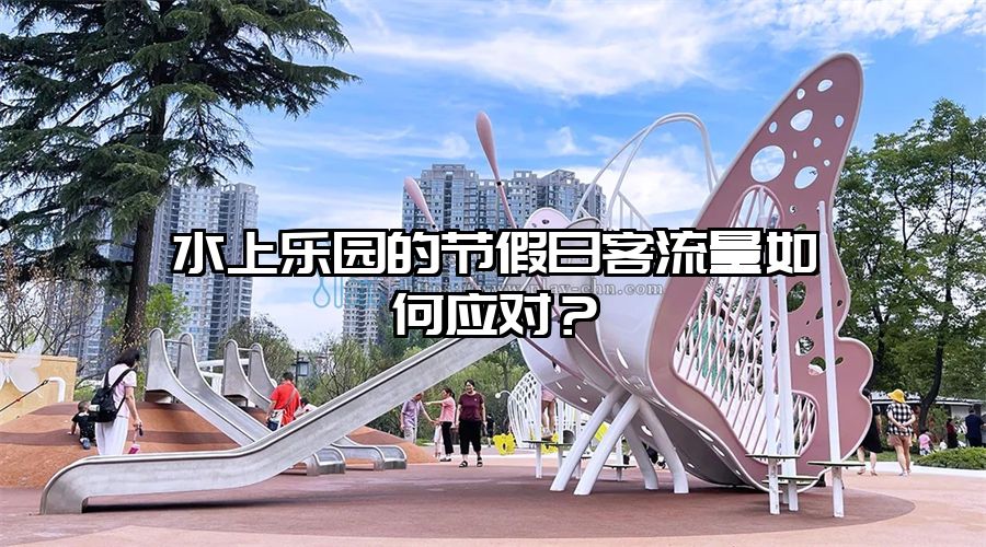 水上樂園的節(jié)假日客流量如何應對？
