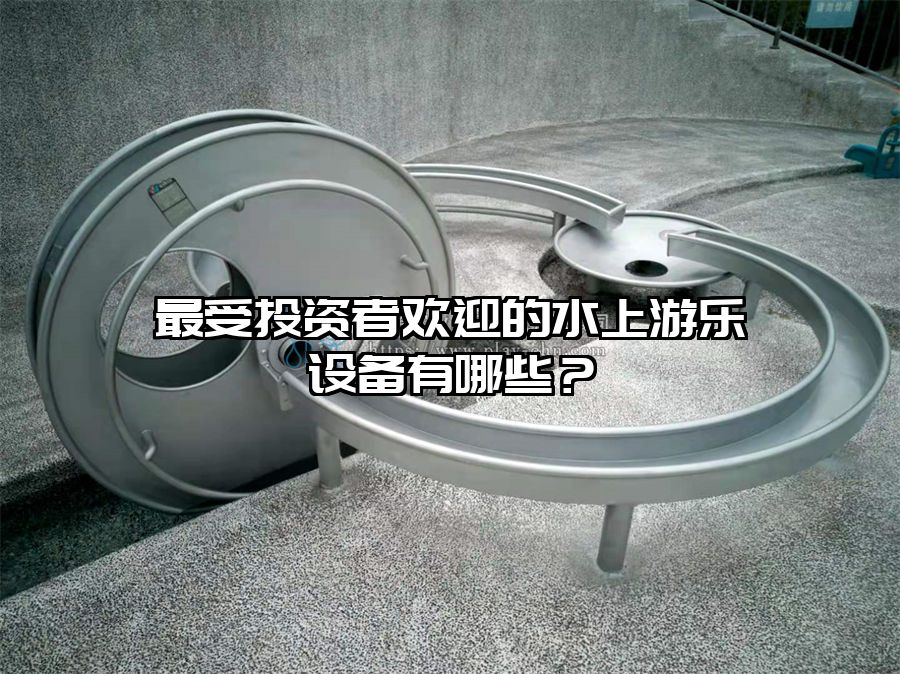 最受投資者歡迎的水上游樂設備有哪些？