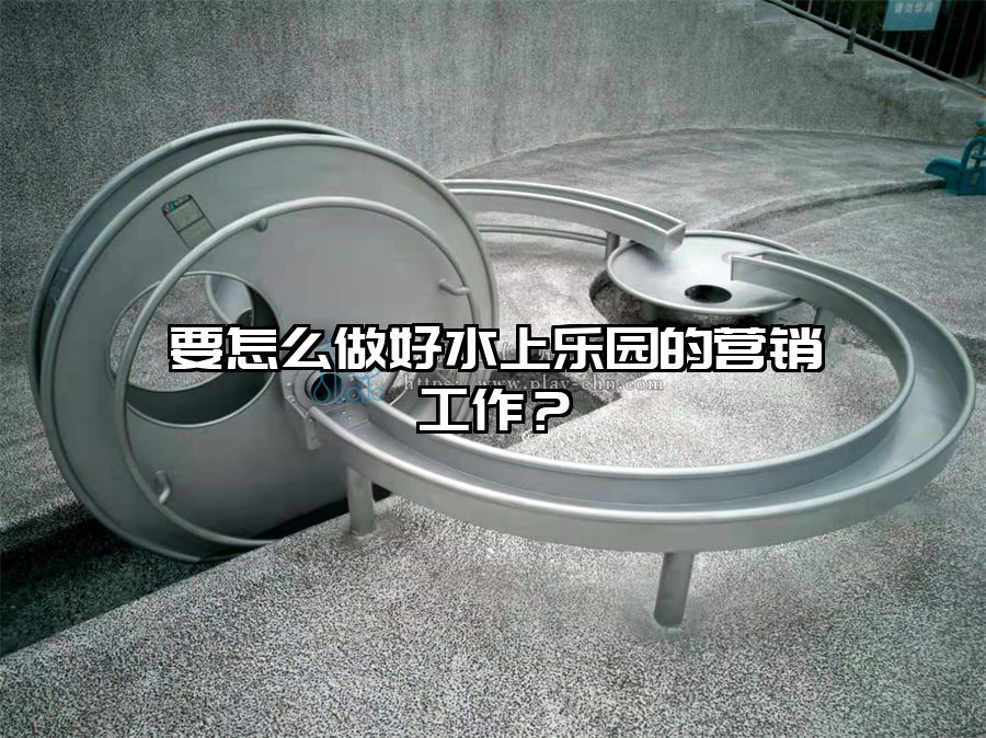 要怎么做好水上樂園的營銷工作？
