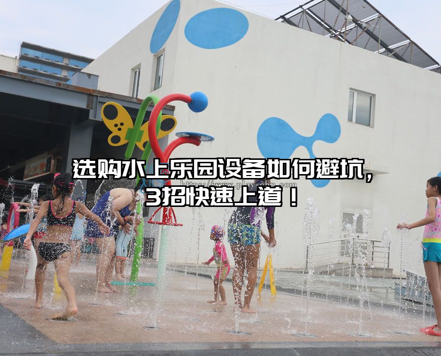 選購水上樂園設(shè)備如何避坑，3招快速上道！