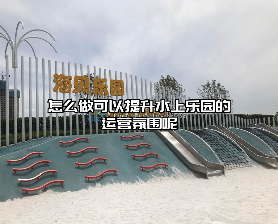 怎么做可以提升水上樂園的運營氛圍呢